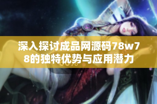 深入探讨成品网源码78w78的独特优势与应用潜力