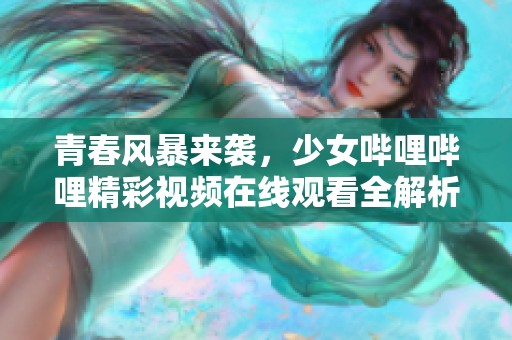 青春风暴来袭，少女哔哩哔哩精彩视频在线观看全解析