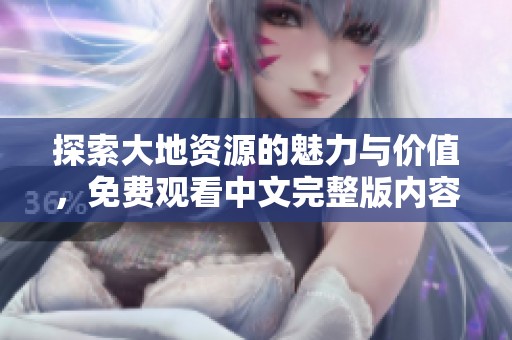 探索大地资源的魅力与价值，免费观看中文完整版内容
