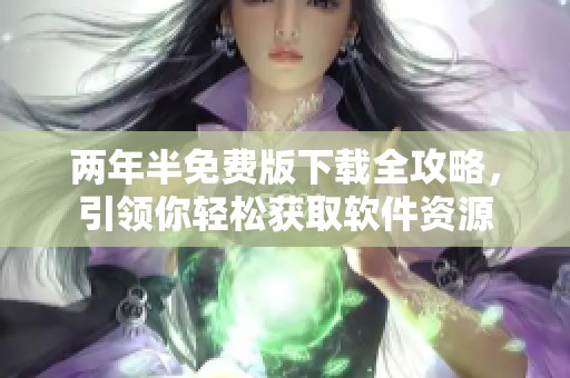 两年半免费版下载全攻略，引领你轻松获取软件资源
