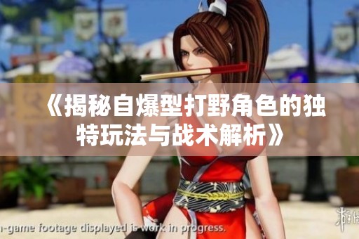 《揭秘自爆型打野角色的独特玩法与战术解析》