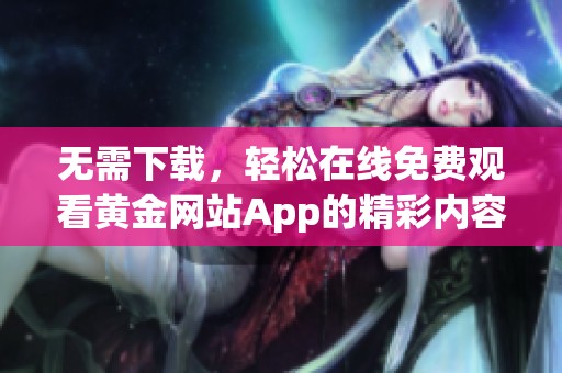 无需下载，轻松在线免费观看黄金网站App的精彩内容