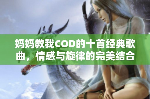 妈妈教我COD的十首经典歌曲，情感与旋律的完美结合