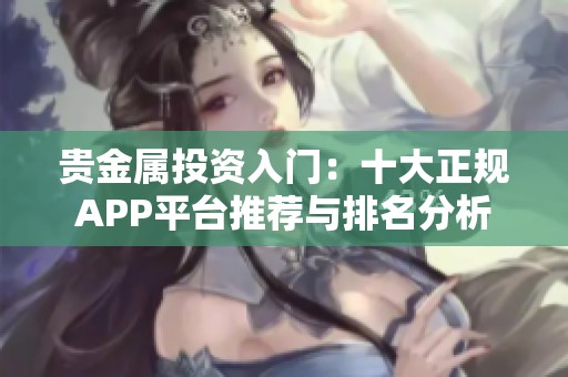 贵金属投资入门：十大正规APP平台推荐与排名分析