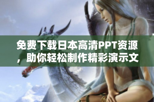 免费下载日本高清PPT资源，助你轻松制作精彩演示文稿