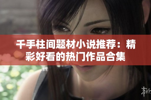 千手柱间题材小说推荐：精彩好看的热门作品合集