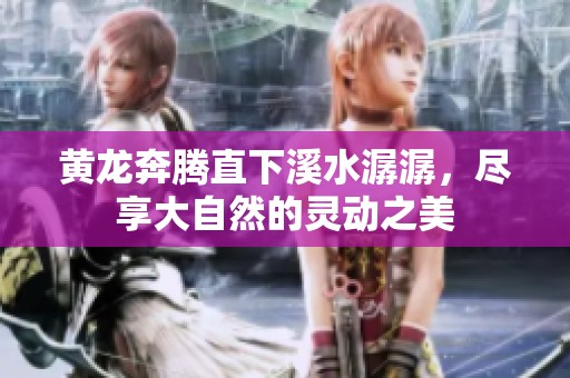 黄龙奔腾直下溪水潺潺，尽享大自然的灵动之美