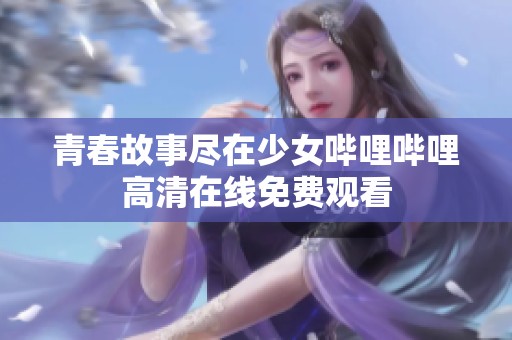 青春故事尽在少女哔哩哔哩高清在线免费观看