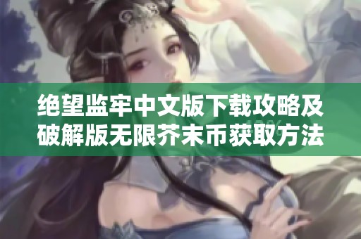 绝望监牢中文版下载攻略及破解版无限芥末币获取方法解析