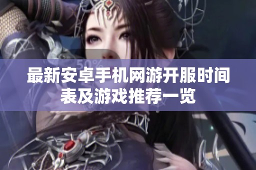 最新安卓手机网游开服时间表及游戏推荐一览