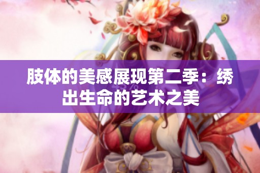 肢体的美感展现第二季：绣出生命的艺术之美