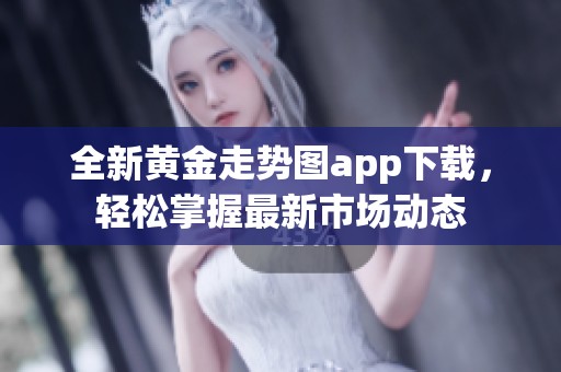 全新黄金走势图app下载，轻松掌握最新市场动态