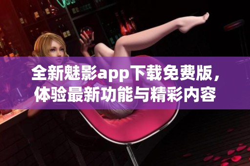 全新魅影app下载免费版，体验最新功能与精彩内容