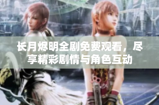 长月烬明全剧免费观看，尽享精彩剧情与角色互动