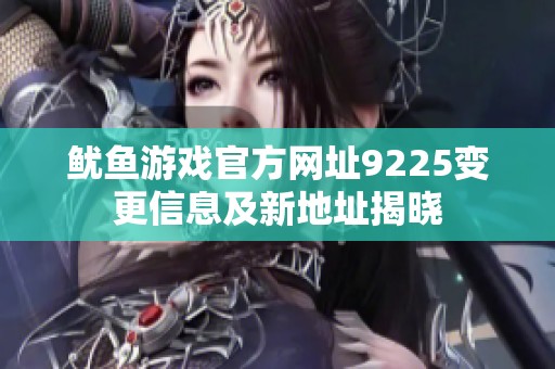 鱿鱼游戏官方网址9225变更信息及新地址揭晓