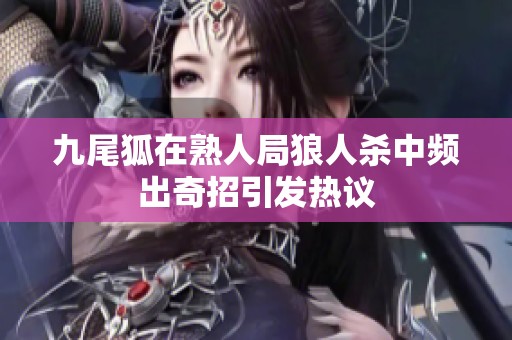 九尾狐在熟人局狼人杀中频出奇招引发热议