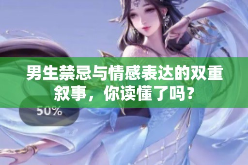 男生禁忌与情感表达的双重叙事，你读懂了吗？