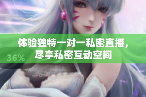 体验独特一对一私密直播，尽享私密互动空间