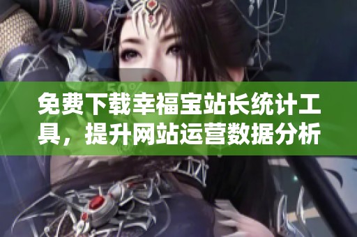 免费下载幸福宝站长统计工具，提升网站运营数据分析效率