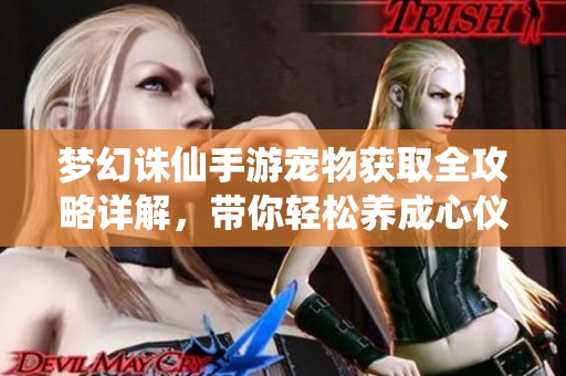 梦幻诛仙手游宠物获取全攻略详解，带你轻松养成心仪伙伴