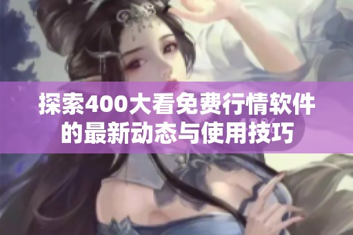 探索400大看免费行情软件的最新动态与使用技巧