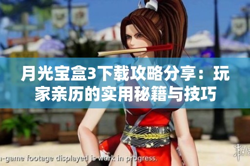 月光宝盒3下载攻略分享：玩家亲历的实用秘籍与技巧