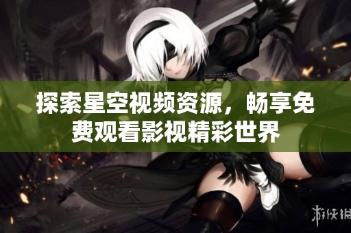 探索星空视频资源，畅享免费观看影视精彩世界