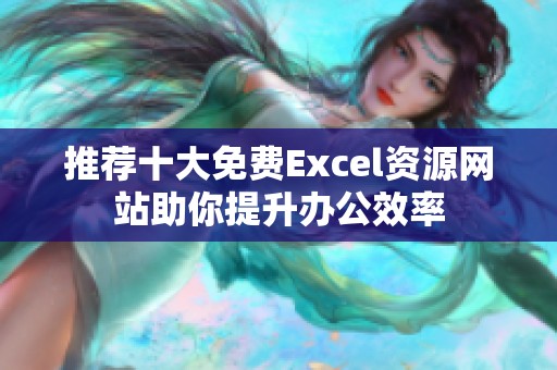 推荐十大免费Excel资源网站助你提升办公效率