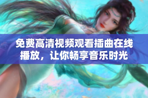 免费高清视频观看插曲在线播放，让你畅享音乐时光