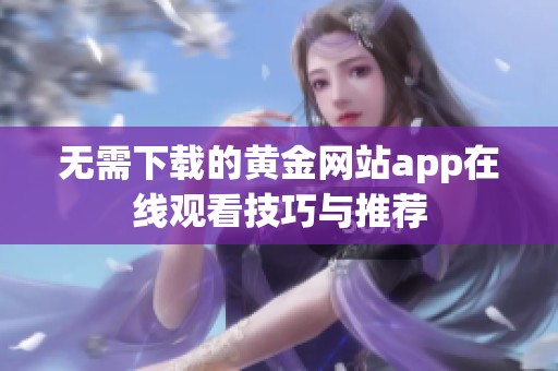 无需下载的黄金网站app在线观看技巧与推荐
