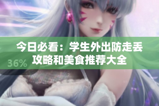 今日必看：学生外出防走丢攻略和美食推荐大全