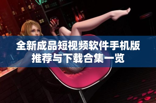 全新成品短视频软件手机版推荐与下载合集一览