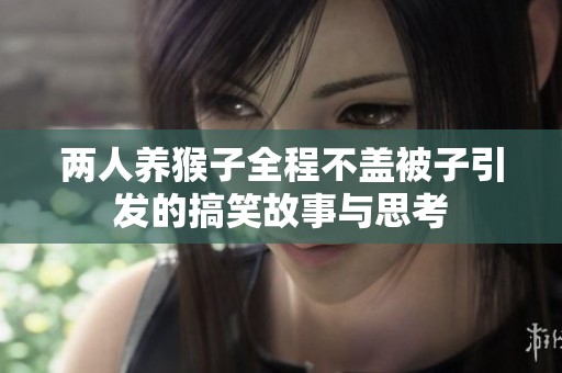 两人养猴子全程不盖被子引发的搞笑故事与思考