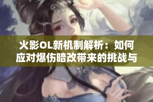火影OL新机制解析：如何应对爆伤暗改带来的挑战与策略
