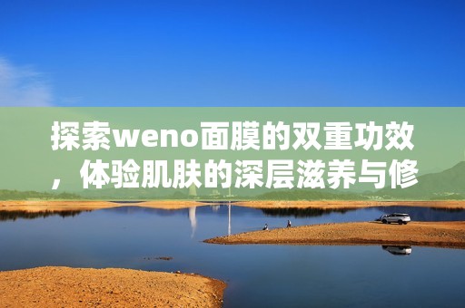 探索weno面膜的双重功效，体验肌肤的深层滋养与修复之旅