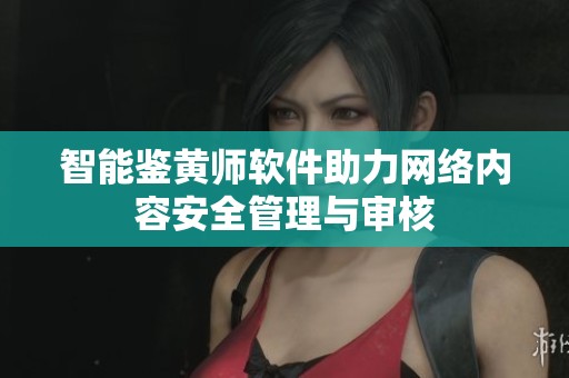 智能鉴黄师软件助力网络内容安全管理与审核