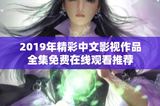 2019年精彩中文影视作品全集免费在线观看推荐