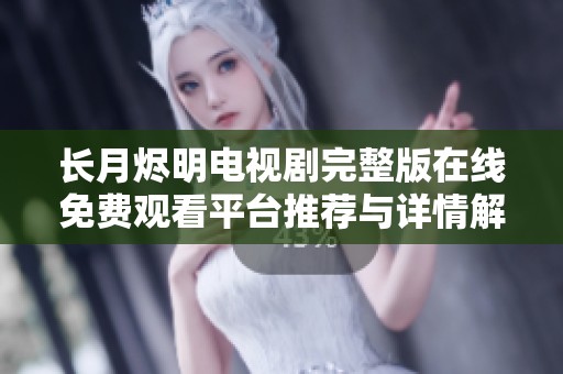长月烬明电视剧完整版在线免费观看平台推荐与详情解析