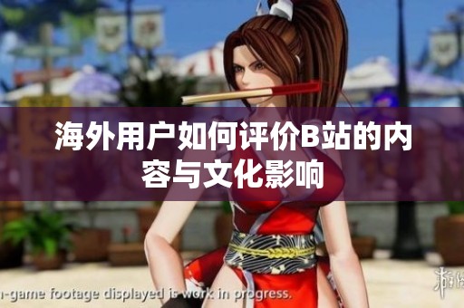 海外用户如何评价B站的内容与文化影响