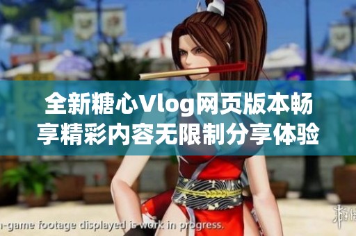 全新糖心Vlog网页版本畅享精彩内容无限制分享体验