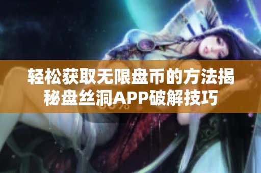 轻松获取无限盘币的方法揭秘盘丝洞APP破解技巧