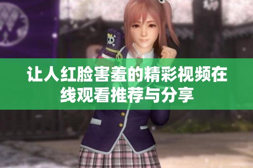 让人红脸害羞的精彩视频在线观看推荐与分享