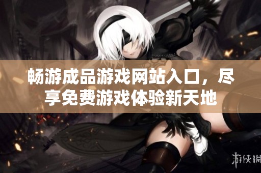 畅游成品游戏网站入口，尽享免费游戏体验新天地