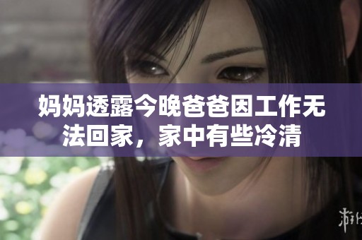 妈妈透露今晚爸爸因工作无法回家，家中有些冷清