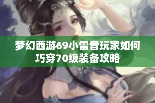 梦幻西游69小雷音玩家如何巧穿70级装备攻略