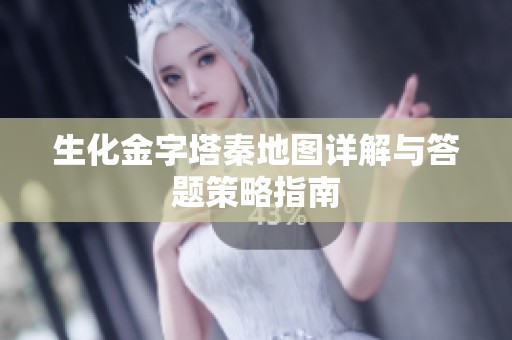 生化金字塔秦地图详解与答题策略指南