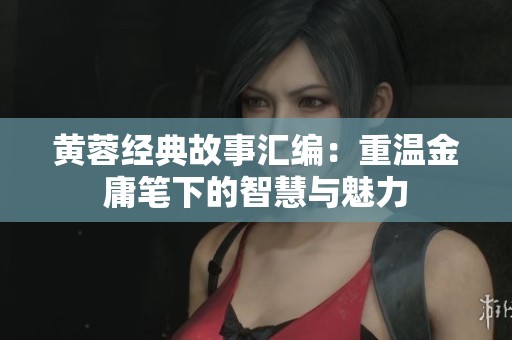 黄蓉经典故事汇编：重温金庸笔下的智慧与魅力