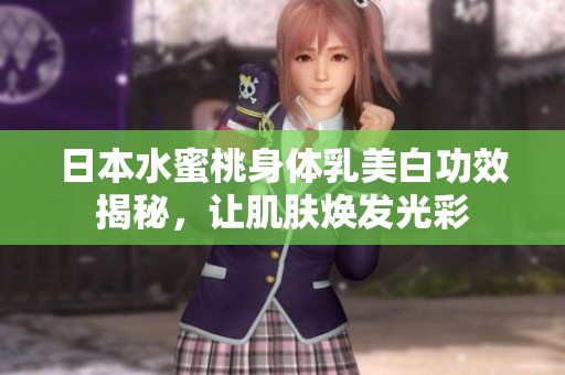 日本水蜜桃身体乳美白功效揭秘，让肌肤焕发光彩