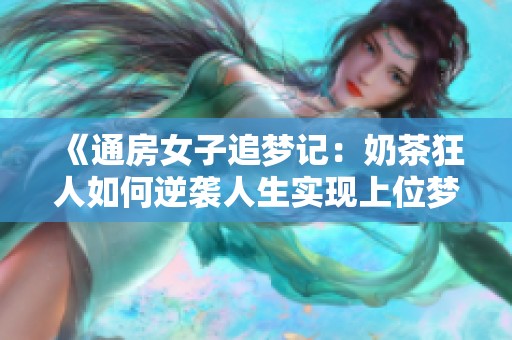 《通房女子追梦记：奶茶狂人如何逆袭人生实现上位梦想》
