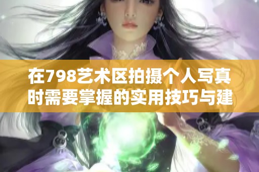 在798艺术区拍摄个人写真时需要掌握的实用技巧与建议